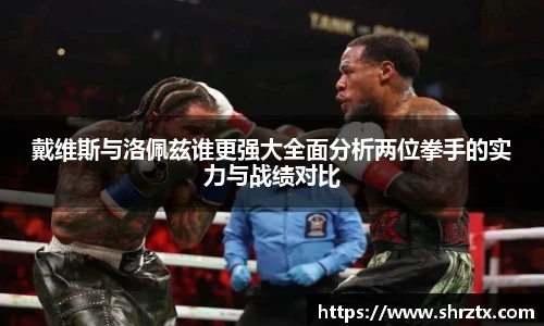 戴维斯与洛佩兹谁更强大全面分析两位拳手的实力与战绩对比