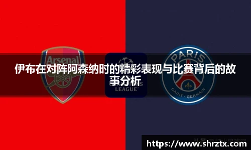 伊布在对阵阿森纳时的精彩表现与比赛背后的故事分析