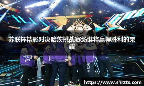 苏联杯精彩对决哈茨挑战赛场谁将赢得胜利的荣耀