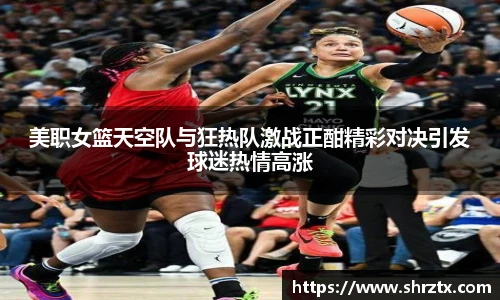 美职女篮天空队与狂热队激战正酣精彩对决引发球迷热情高涨