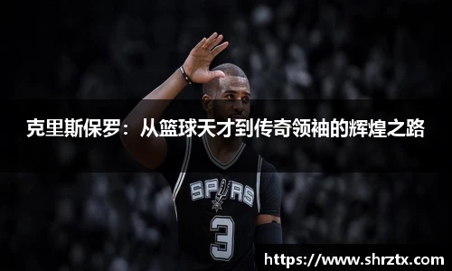 克里斯保罗：从篮球天才到传奇领袖的辉煌之路