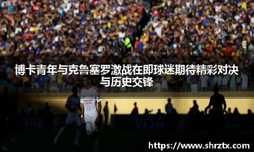 博卡青年与克鲁塞罗激战在即球迷期待精彩对决与历史交锋
