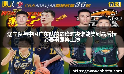辽宁队与中国广东队的巅峰对决谁能笑到最后精彩赛事即将上演