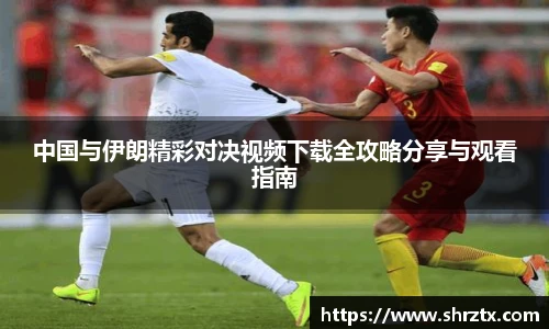 中国与伊朗精彩对决视频下载全攻略分享与观看指南
