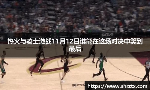 热火与骑士激战11月12日谁能在这场对决中笑到最后