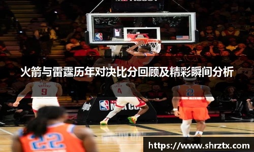 火箭与雷霆历年对决比分回顾及精彩瞬间分析